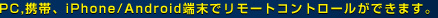 PC,�g�сAiPhone/Android�[���Ń����[�g�R���g���[�����ł��܂��B
