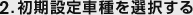 2.初期設定車種を選択する