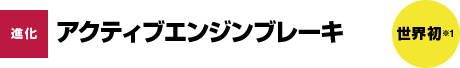 進化 アクティブエンジンブレーキ 世界初※1