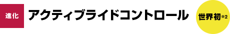 進化 アクティブライドコントロール 世界初※2