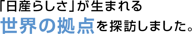 〜新しいデザインが生まれる秘密の場所〜 「日産らしさ」が生まれる世界の拠点を探訪しました。